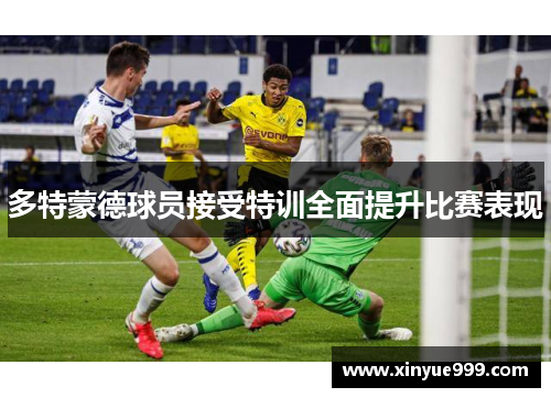 多特蒙德球员接受特训全面提升比赛表现