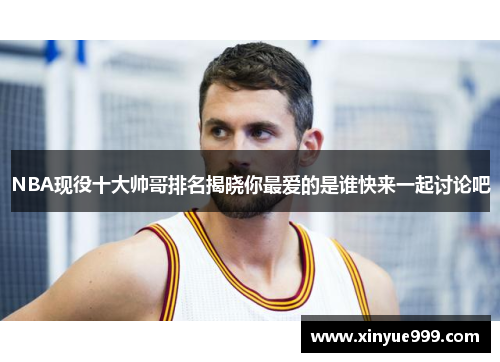 NBA现役十大帅哥排名揭晓你最爱的是谁快来一起讨论吧