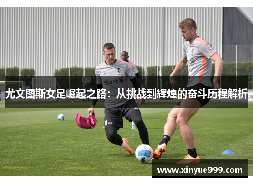 尤文图斯女足崛起之路：从挑战到辉煌的奋斗历程解析