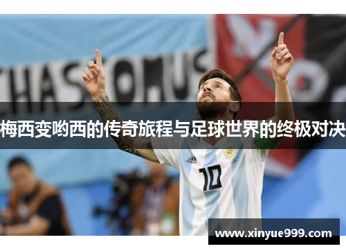 梅西变哟西的传奇旅程与足球世界的终极对决