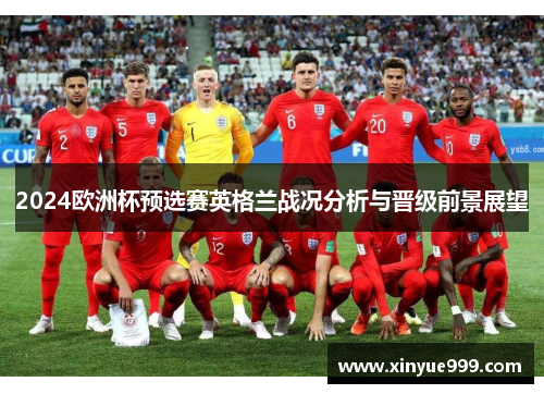 2024欧洲杯预选赛英格兰战况分析与晋级前景展望