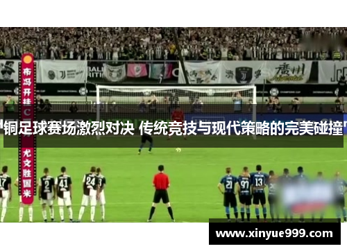 铜足球赛场激烈对决 传统竞技与现代策略的完美碰撞