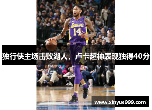 独行侠主场击败湖人，卢卡超神表现独得40分