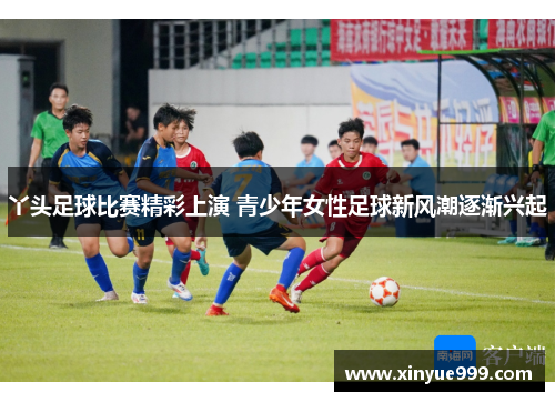 丫头足球比赛精彩上演 青少年女性足球新风潮逐渐兴起