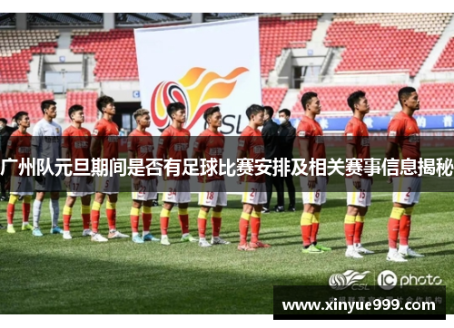 广州队元旦期间是否有足球比赛安排及相关赛事信息揭秘