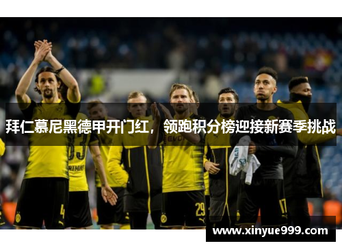 拜仁慕尼黑德甲开门红，领跑积分榜迎接新赛季挑战