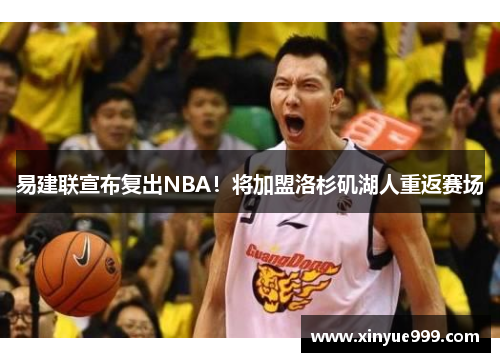 易建联宣布复出NBA！将加盟洛杉矶湖人重返赛场