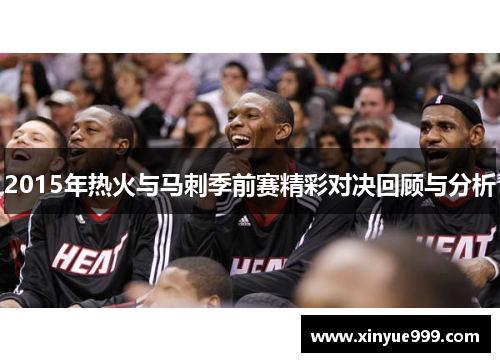 2015年热火与马刺季前赛精彩对决回顾与分析