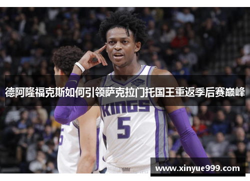 德阿隆福克斯如何引领萨克拉门托国王重返季后赛巅峰