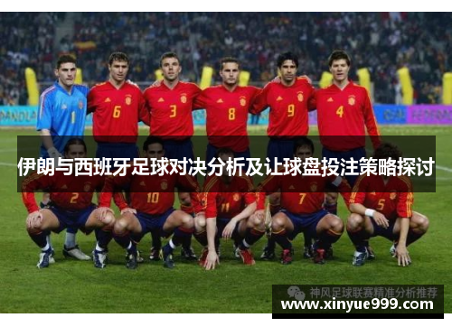 伊朗与西班牙足球对决分析及让球盘投注策略探讨
