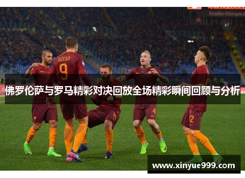 佛罗伦萨与罗马精彩对决回放全场精彩瞬间回顾与分析