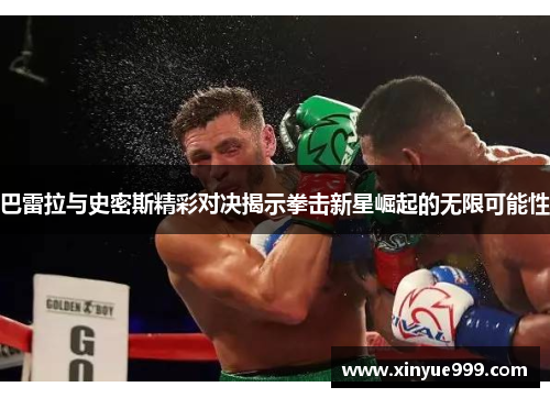 巴雷拉与史密斯精彩对决揭示拳击新星崛起的无限可能性
