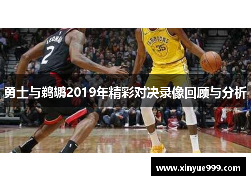 勇士与鹈鹕2019年精彩对决录像回顾与分析