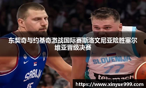 金年会东契奇与约基奇激战国际赛斯洛文尼亚险胜塞尔维亚晋级决赛