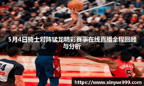 金年会5月4日骑士对阵猛龙精彩赛事在线直播全程回顾与分析