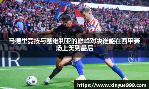 金年会马德里竞技与塞维利亚的巅峰对决谁能在西甲赛场上笑到最后