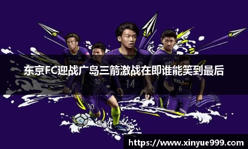 金年会东京FC迎战广岛三箭激战在即谁能笑到最后